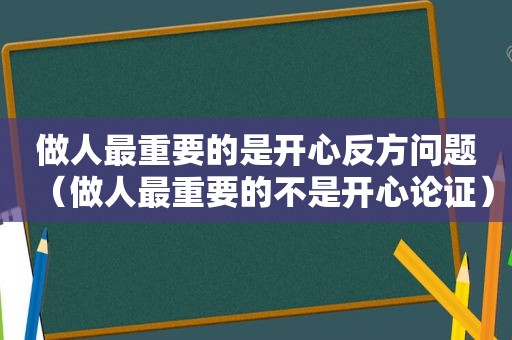 做人最重要的是开心反方问题（做人最重要的不是开心论证）