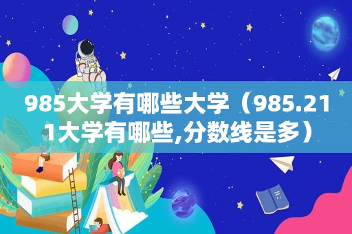 985大学有哪些大学（985.211大学有哪些,分数线是多）