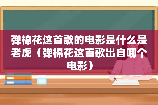 弹棉花这首歌的电影是什么是老虎（弹棉花这首歌出自哪个电影）