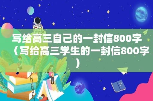 写给高三自己的一封信800字（写给高三学生的一封信800字）