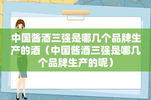 中国酱酒三强是哪几个品牌生产的酒（中国酱酒三强是哪几个品牌生产的呢）