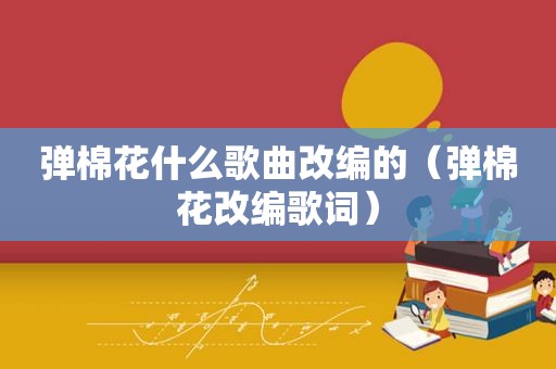 弹棉花什么歌曲改编的（弹棉花改编歌词）