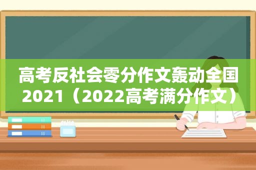 高考反社会零分作文轰动全国2021（2022高考满分作文）