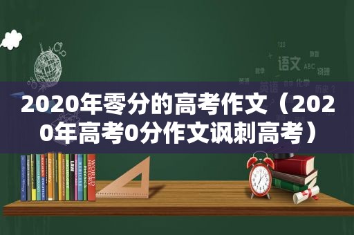 2020年零分的高考作文（2020年高考0分作文讽刺高考）