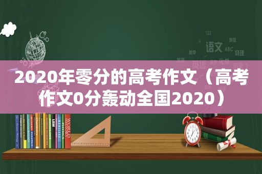 2020年零分的高考作文（高考作文0分轰动全国2020）