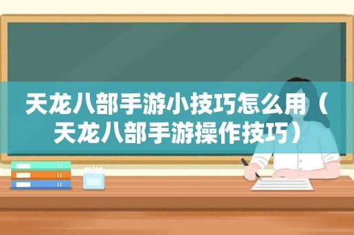 天龙八部手游小技巧怎么用（天龙八部手游操作技巧）