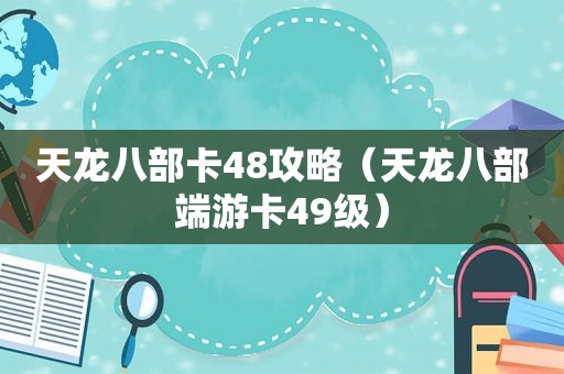 天龙八部卡48攻略（天龙八部端游卡49级）