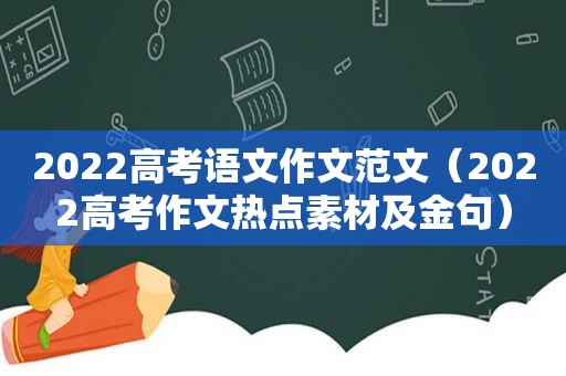 2022高考语文作文范文（2022高考作文热点素材及金句）