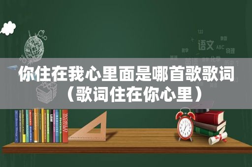 你住在我心里面是哪首歌歌词（歌词住在你心里）