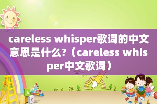 careless whisper歌词的中文意思是什么?（careless whisper中文歌词）