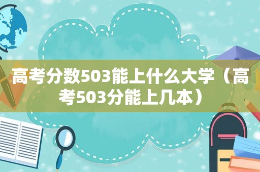 高考分数503能上什么大学（高考503分能上几本）