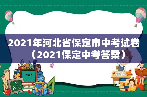 2021年河北省保定市中考试卷（2021保定中考答案）