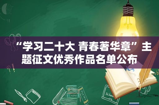 “学习二十大 青春著华章”主题征文优秀作品名单公布