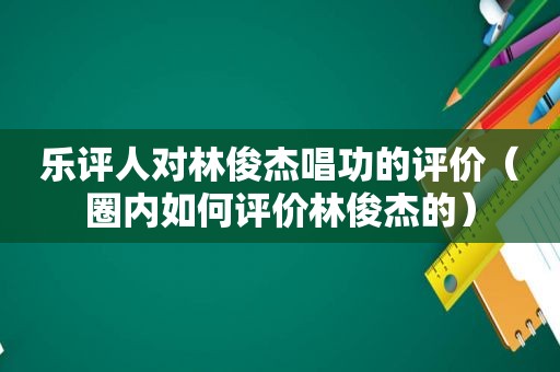 乐评人对林俊杰唱功的评价（圈内如何评价林俊杰的）