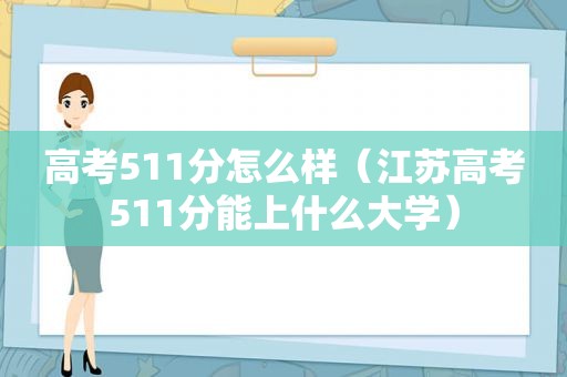 高考511分怎么样（江苏高考511分能上什么大学）