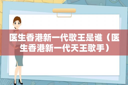 医生香港新一代歌王是谁（医生香港新一代天王歌手）