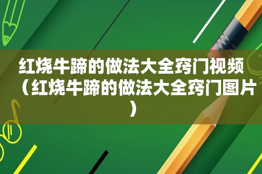 红烧牛蹄的做法大全窍门视频（红烧牛蹄的做法大全窍门图片）