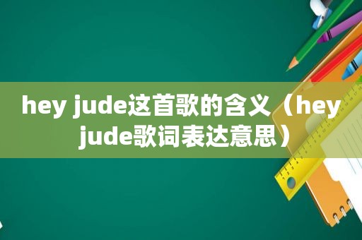 hey jude这首歌的含义（hey jude歌词表达意思）