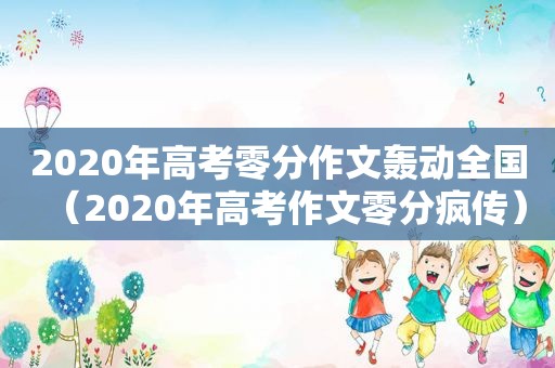 2020年高考零分作文轰动全国（2020年高考作文零分疯传）