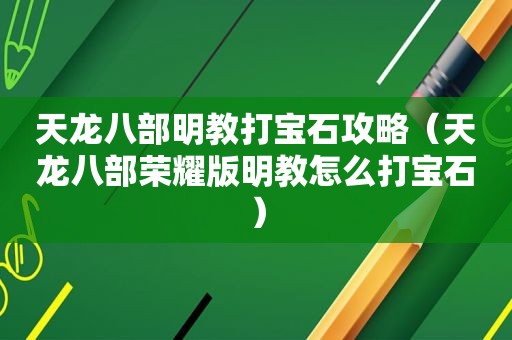 天龙八部明教打宝石攻略（天龙八部荣耀版明教怎么打宝石）