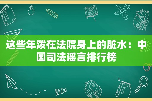 这些年泼在法院身上的脏水：中国司法谣言排行榜