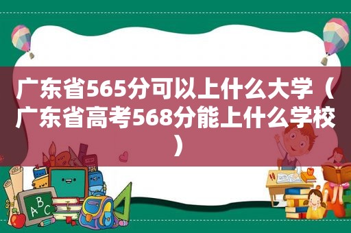 广东省565分可以上什么大学（广东省高考568分能上什么学校）