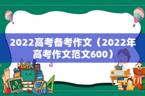 2022高考备考作文（2022年高考作文范文600）