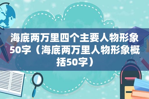 海底两万里四个主要人物形象50字（海底两万里人物形象概括50字）