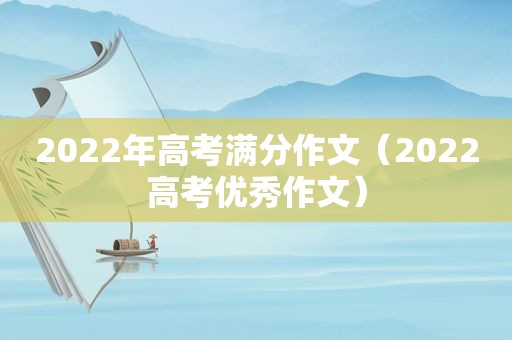 2022年高考满分作文（2022高考优秀作文）