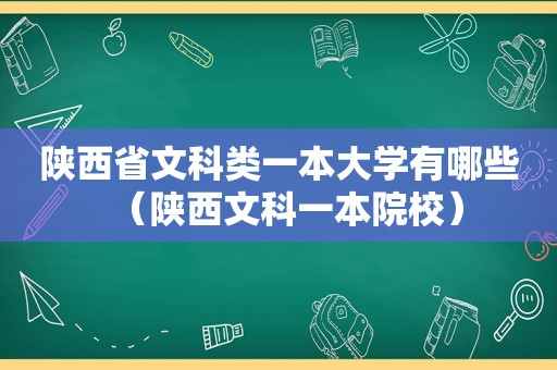 陕西省文科类一本大学有哪些（陕西文科一本院校）