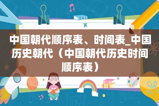 中国朝代顺序表、时间表_中国历史朝代（中国朝代历史时间顺序表）