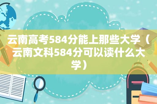 云南高考584分能上那些大学（云南文科584分可以读什么大学）