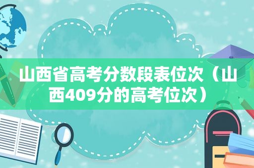 山西省高考分数段表位次（山西409分的高考位次）