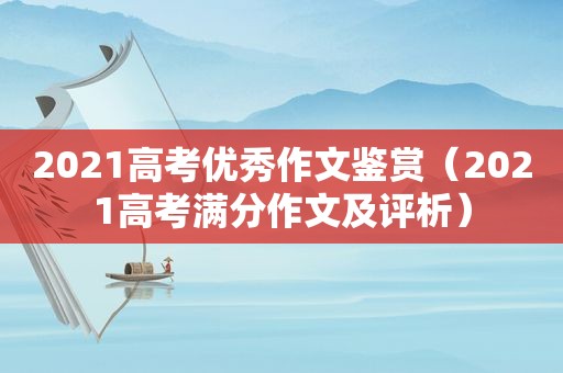 2021高考优秀作文鉴赏（2021高考满分作文及评析）