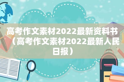 高考作文素材2022最新资料书（高考作文素材2022最新人民日报）