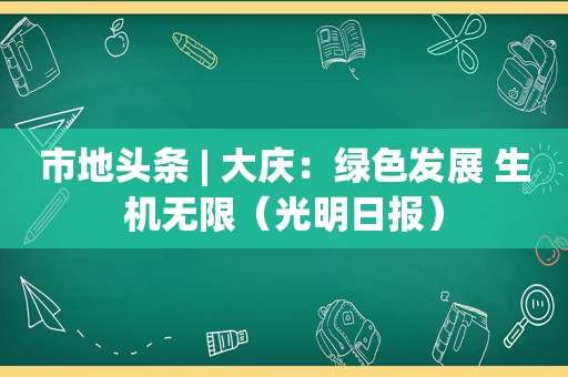 市地头条 | 大庆：绿色发展 生机无限（光明日报）