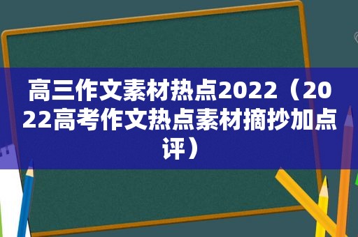 高三作文素材热点2022（2022高考作文热点素材摘抄加点评）