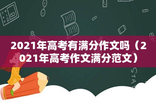 2021年高考有满分作文吗（2021年高考作文满分范文）