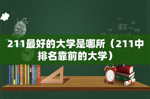 211最好的大学是哪所（211中排名靠前的大学）