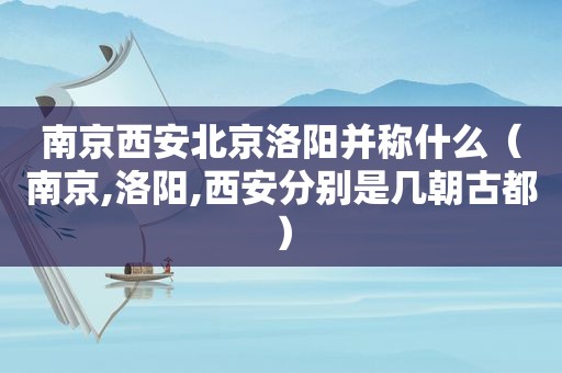 南京西安北京洛阳并称什么（南京,洛阳,西安分别是几朝古都）