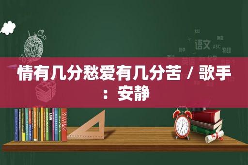 情有几分愁爱有几分苦 / 歌手：安静