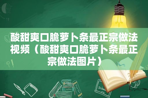 酸甜爽口脆萝卜条最正宗做法视频（酸甜爽口脆萝卜条最正宗做法图片）