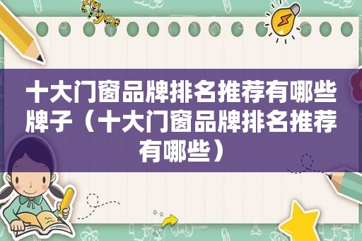 十大门窗品牌排名推荐有哪些牌子（十大门窗品牌排名推荐有哪些）