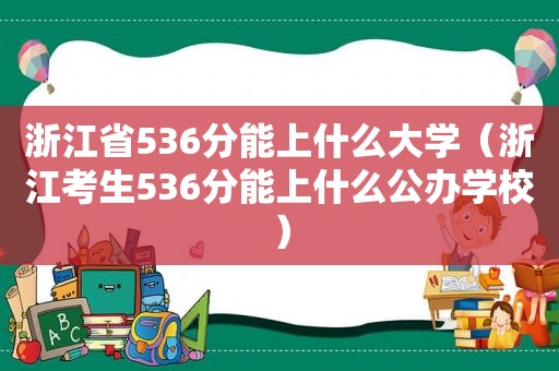 浙江省536分能上什么大学（浙江考生536分能上什么公办学校）