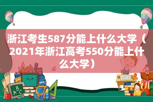 浙江考生587分能上什么大学（2021年浙江高考550分能上什么大学）