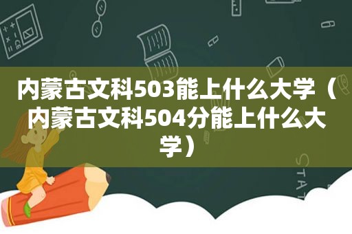 内蒙古文科503能上什么大学（内蒙古文科504分能上什么大学）