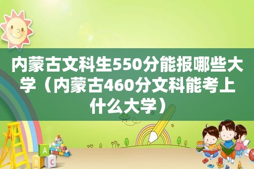 内蒙古文科生550分能报哪些大学（内蒙古460分文科能考上什么大学）