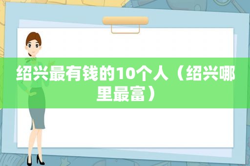 绍兴最有钱的10个人（绍兴哪里最富）