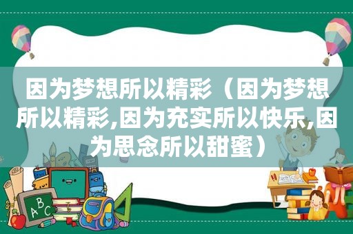 因为梦想所以精彩（因为梦想所以精彩,因为充实所以快乐,因为思念所以甜蜜）