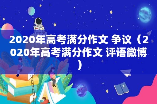 2020年高考满分作文 争议（2020年高考满分作文 评语微博）